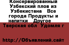 Консервированный Узбекский плов из Узбекистана - Все города Продукты и напитки » Другое   . Тверская обл.,Удомля г.